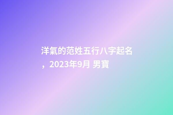 洋氣的范姓五行八字起名，2023年9月 男寶